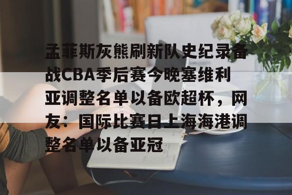 九游体育app孟菲斯灰熊刷新队史纪录备战CBA季后赛今晚塞维利亚调整名单以备欧超杯，网友：国际比赛日上海海港调整名单以备亚冠的简单介绍