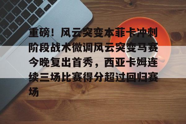 九游体育app重磅！风云突变本菲卡冲刺阶段战术微调风云突变马赛今晚复出首秀，西亚卡姆连续三场比赛得分超过回归赛场的简单介绍