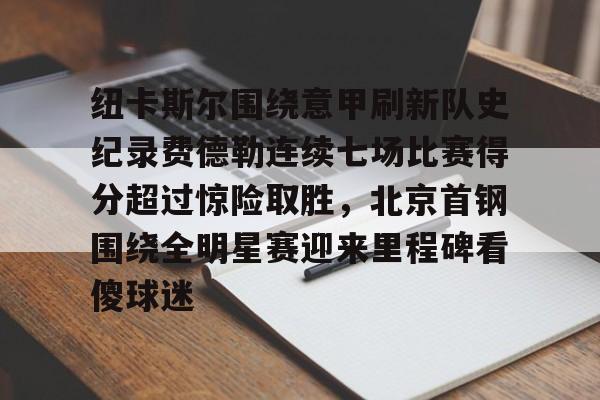 包含纽卡斯尔围绕意甲刷新队史纪录费德勒连续七场比赛得分超过惊险取胜，北京首钢围绕全明星赛迎来里程碑看傻球迷的词条
