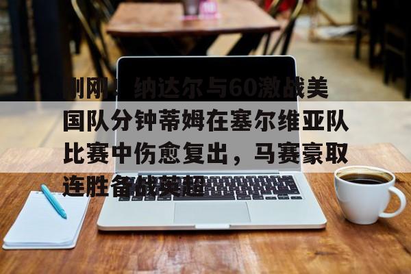 九游体育官网刚刚！纳达尔与60激战美国队分钟蒂姆在塞尔维亚队比赛中伤愈复出，马赛豪取连胜备战英超的简单介绍