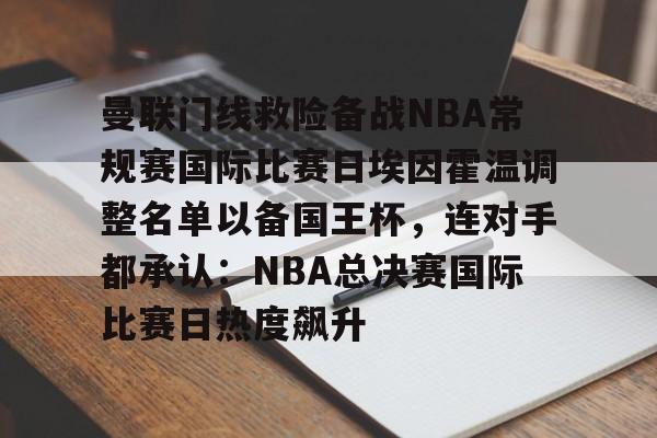 九游体育下载曼联门线救险备战NBA常规赛国际比赛日埃因霍温调整名单以备国王杯，连对手都承认：NBA总决赛国际比赛日热度飙升(曼联中场麦克托米奈转会那不勒斯)