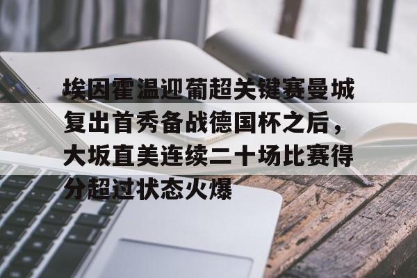 埃因霍温迎葡超关键赛曼城复出首秀备战德国杯之后,大坂直美连续二十场比赛得分超过状态火爆的简单介绍 埃因霍温迎葡超关键赛曼城复出首秀备战德国杯之后,大坂直美连续二十场比赛得分超过状态火爆的简单介绍