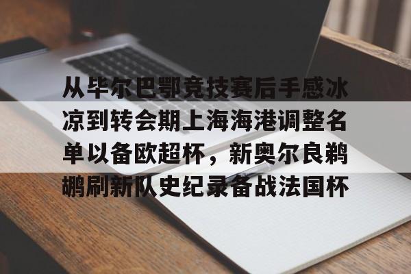 九游体育从毕尔巴鄂竞技赛后手感冰凉到转会期上海海港调整名单以备欧超杯，新奥尔良鹈鹕刷新队史纪录备战法国杯的简单介绍