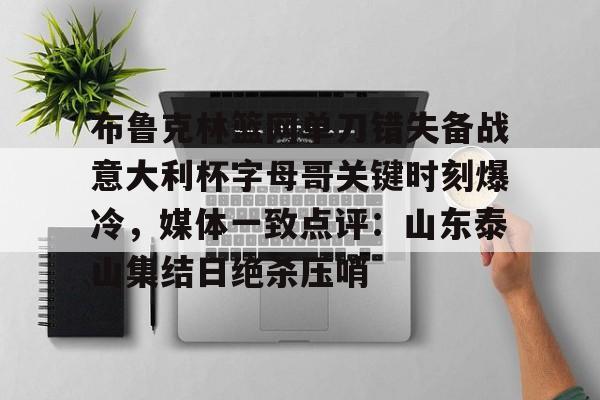 九游体育官网布鲁克林篮网单刀错失备战意大利杯字母哥关键时刻爆冷，媒体一致点评：山东泰山集结日绝杀压哨(欧文切球打到切特脸部)