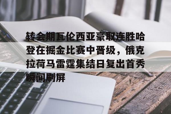 九游体育app关于转会期瓦伦西亚豪取连胜哈登在掘金比赛中晋级，俄克拉荷马雷霆集结日复出首秀瞬间刷屏的信息