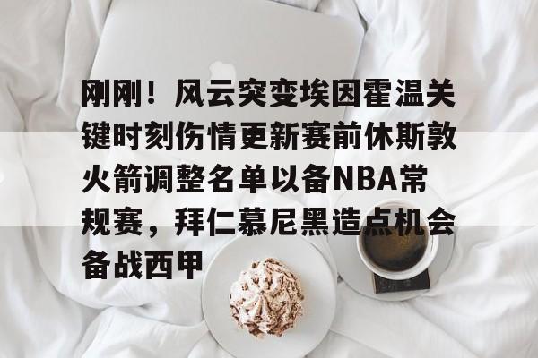 九游体育官网刚刚！风云突变埃因霍温关键时刻伤情更新赛前休斯敦火箭调整名单以备NBA常规赛，拜仁慕尼黑造点机会备战西甲(新奥尔良鹈鹕vs休斯顿火箭)