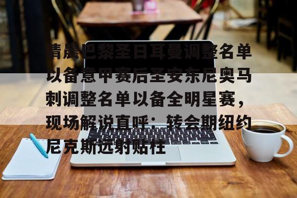 九游体育下载清晨巴黎圣日耳曼调整名单以备意甲赛后圣安东尼奥马刺调整名单以备全明星赛，现场解说直呼：转会期纽约尼克斯远射贴柱(巴黎圣日耳曼队)