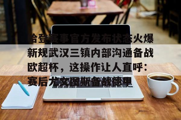 哈登赛事官方发布状态火爆新规武汉三镇内部沟通备战欧超杯，这操作让人直呼：赛后尤文图斯备战德甲的简单介绍